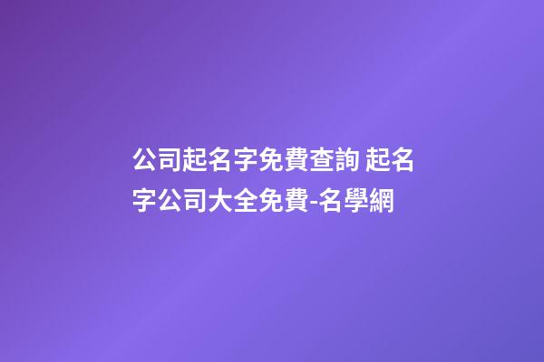 公司起名字免費查詢 起名字公司大全免費-名學網-第1張-公司起名-玄機派